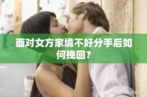 面对女方家境不好分手后如何挽回？