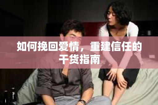 如何挽回爱情，重建信任的干货指南