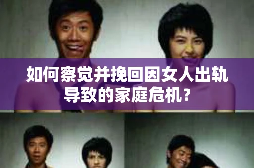 如何察觉并挽回因女人出轨导致的家庭危机？