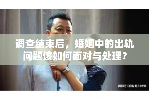 调查结束后，婚姻中的出轨问题该如何面对与处理？