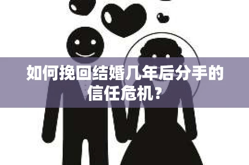 如何挽回结婚几年后分手的信任危机？