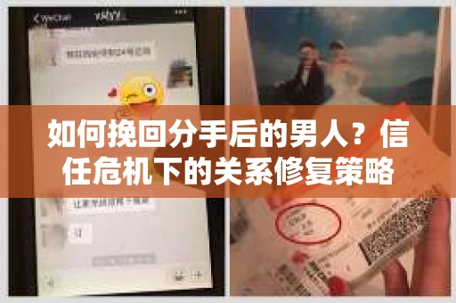 如何挽回分手后的男人？信任危机下的关系修复策略