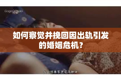 如何察觉并挽回因出轨引发的婚姻危机？