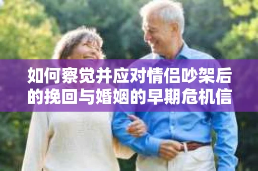 如何察觉并应对情侣吵架后的挽回与婚姻的早期危机信号？