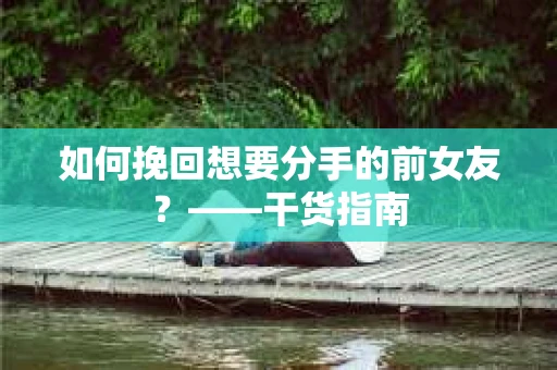 如何挽回想要分手的前女友？——干货指南