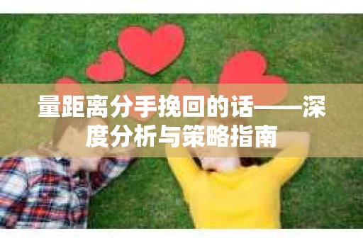 量距离分手挽回的话——深度分析与策略指南