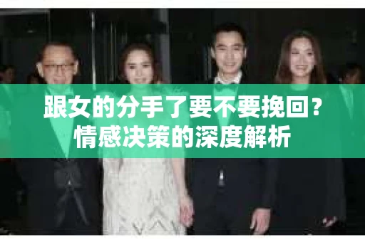 跟女的分手了要不要挽回？情感决策的深度解析