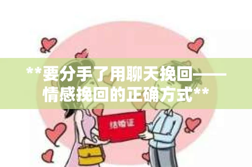 **要分手了用聊天挽回——情感挽回的正确方式**