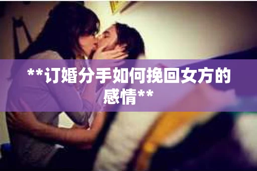 **订婚分手如何挽回女方的感情**
