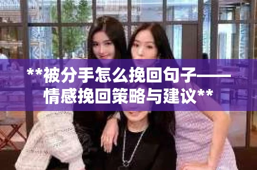 **被分手怎么挽回句子——情感挽回策略与建议**