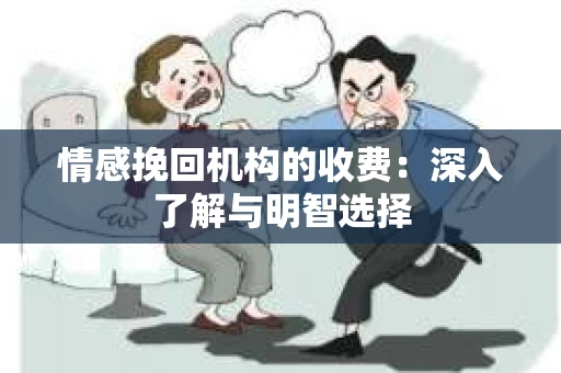 情感挽回机构的收费：深入了解与明智选择