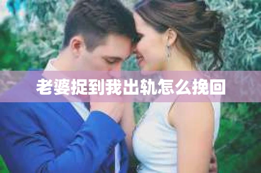 老婆捉到我出轨怎么挽回
