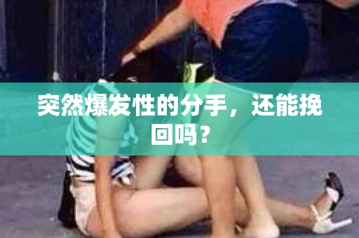 突然爆发性的分手，还能挽回吗？