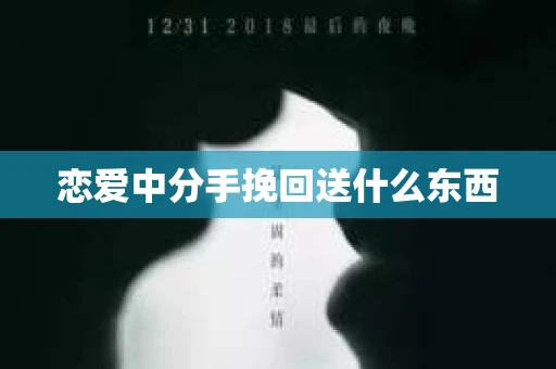 恋爱中分手挽回送什么东西