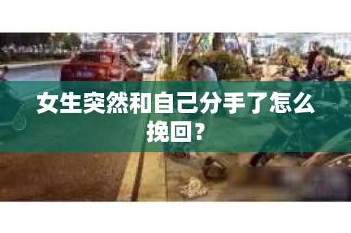女生突然和自己分手了怎么挽回? 女生突然和自己分手了怎么挽回?