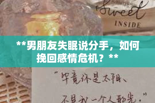 **男朋友失眠说分手，如何挽回感情危机？**