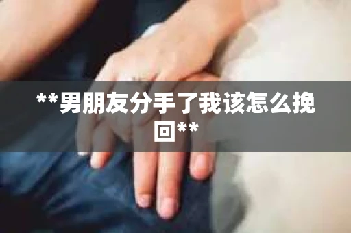 **男朋友分手了我该怎么挽回**