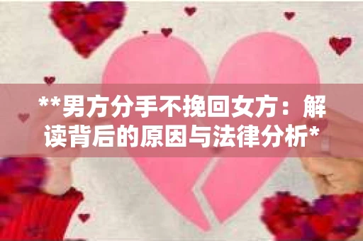 **男方分手不挽回女方：解读背后的原因与法律分析**