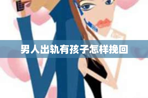 男人出轨有孩子怎样挽回