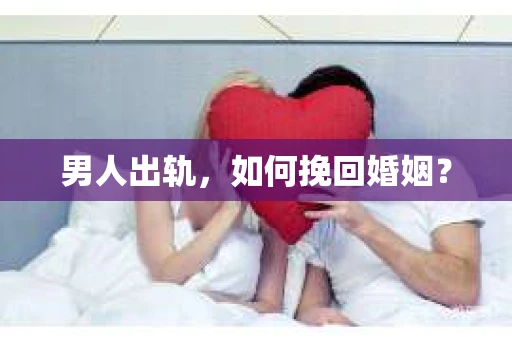 男人出轨，如何挽回婚姻？