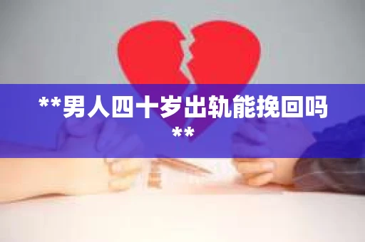 **男人四十岁出轨能挽回吗**
