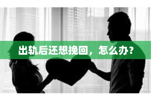出轨后还想挽回,怎么办? 出轨后还想挽回,怎么办?