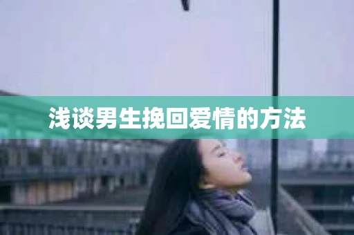 浅谈男生挽回爱情的方法 浅谈男生挽回爱情的方法