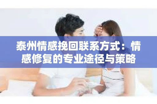 泰州情感挽回联系方式：情感修复的专业途径与策略