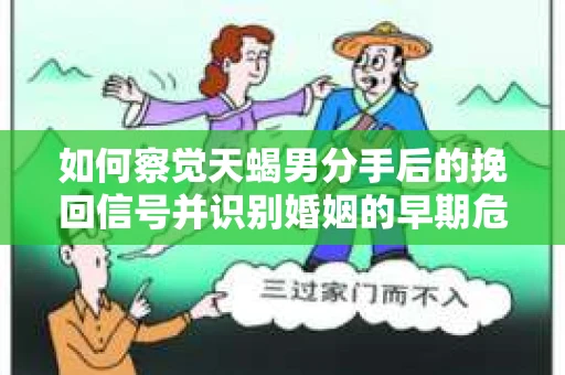 如何察觉天蝎男分手后的挽回信号并识别婚姻的早期危机?怎么办? 如何察觉天蝎男分手后的挽回信号并识别婚姻的早期危机?怎么办?