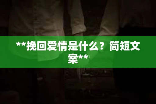 **挽回爱情是什么？简短文案**