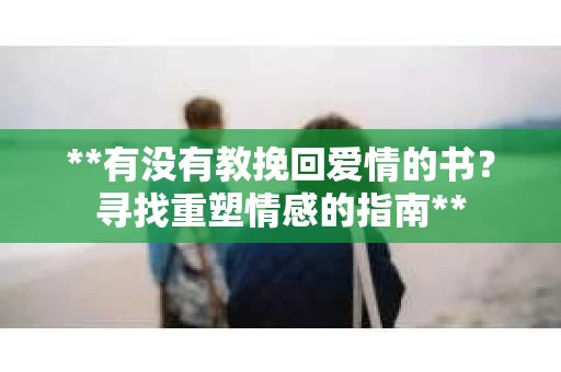 **有没有教挽回爱情的书？寻找重塑情感的指南**