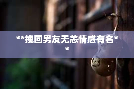 **挽回男友无恙情感有名**