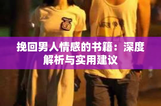 挽回男人情感的书籍：深度解析与实用建议