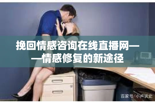 挽回情感咨询在线直播网——情感修复的新途径
