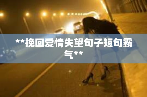 **挽回爱情失望句子短句霸气**