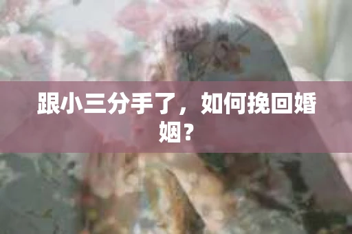 跟小三分手了，如何挽回婚姻？