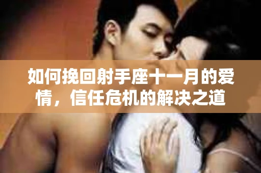 如何挽回射手座十一月的爱情，信任危机的解决之道