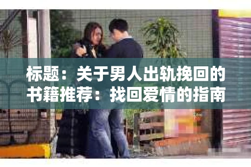 标题:关于男人出轨挽回的书籍推荐:找回爱情的指南针 标题:关于男人出轨挽回的书籍推荐:找回爱情的指南针