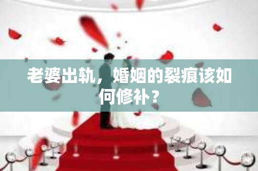 老婆出轨，婚姻的裂痕该如何修补？