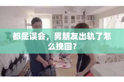 都是误会，男朋友出轨了怎么挽回？