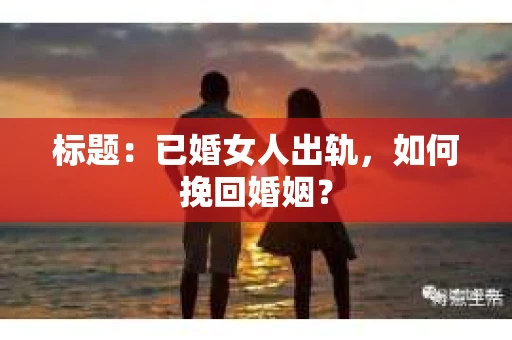 标题：已婚女人出轨，如何挽回婚姻？