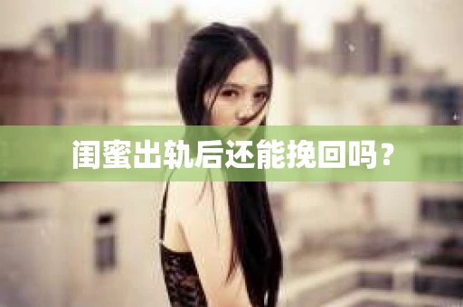 闺蜜出轨后还能挽回吗？