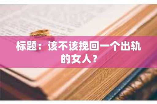 标题：该不该挽回一个出轨的女人？