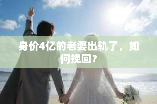 身价4亿的老婆出轨了，如何挽回？