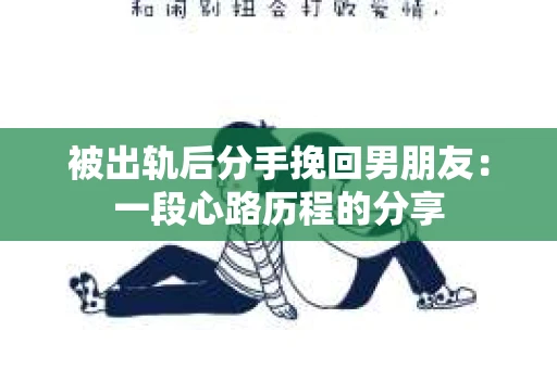 被出轨后分手挽回男朋友：一段心路历程的分享