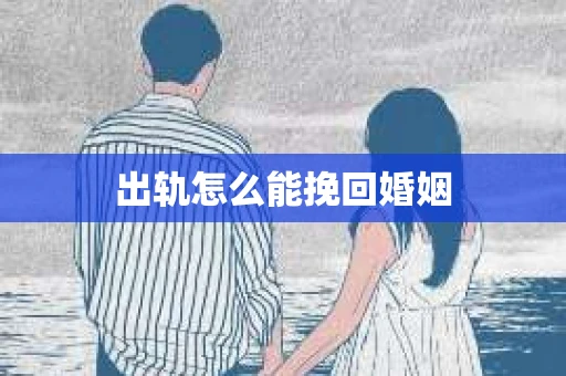 出轨怎么能挽回婚姻
