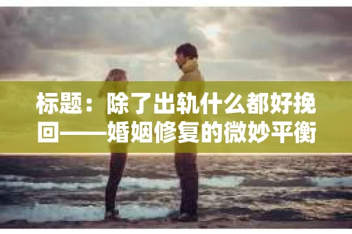 标题：除了出轨什么都好挽回——婚姻修复的微妙平衡