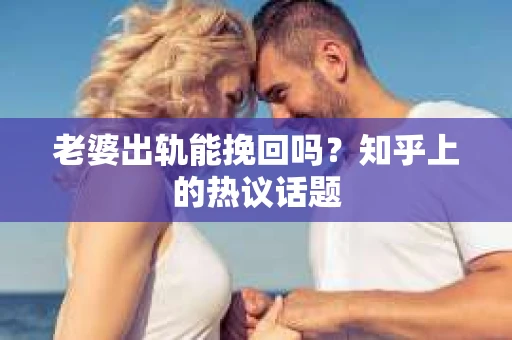 老婆出轨能挽回吗？知乎上的热议话题