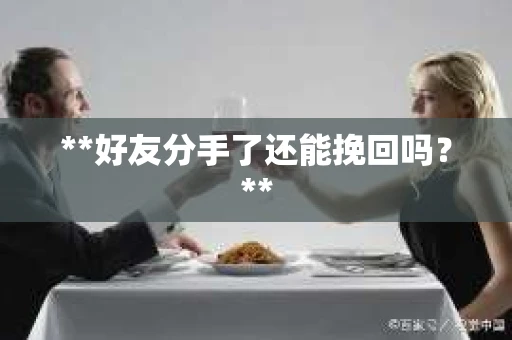**好友分手了还能挽回吗？**