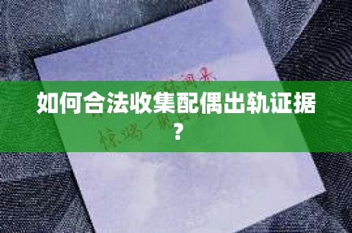 如何合法收集配偶出轨证据？